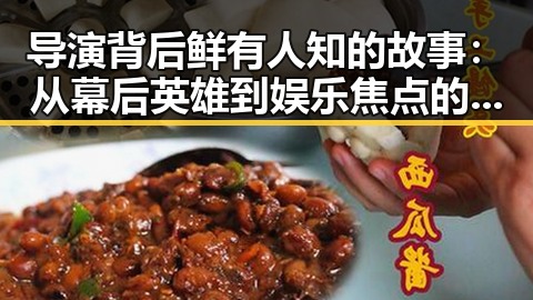 导演背后鲜有人知的故事：从幕后英雄到娱乐焦点的华丽转变✨