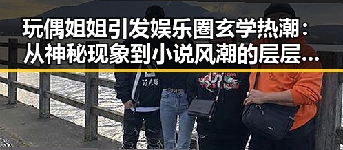 玩偶姐姐引发娱乐圈玄学热潮：从神秘现象到小说风潮的层层揭秘