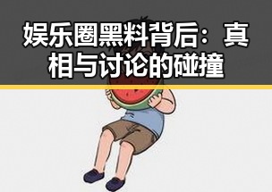 娱乐圈黑料背后：真相与讨论的碰撞