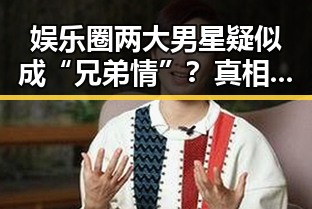 娱乐圈两大男星疑似成“兄弟情”？真相竟是这样！