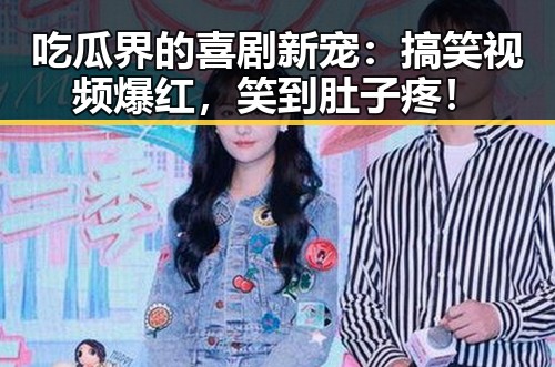 吃瓜界的喜剧新宠：搞笑视频爆红，笑到肚子疼！