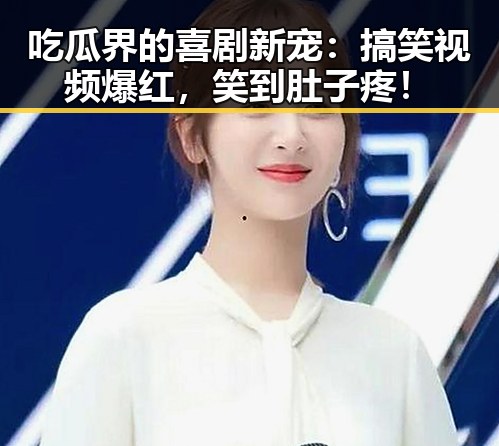 吃瓜界的喜剧新宠：搞笑视频爆红，笑到肚子疼！