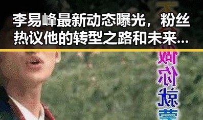 李易峰最新动态曝光，粉丝热议他的转型之路和未来走向