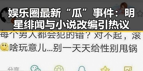娱乐圈最新“瓜”事件：明星绯闻与小说改编引热议