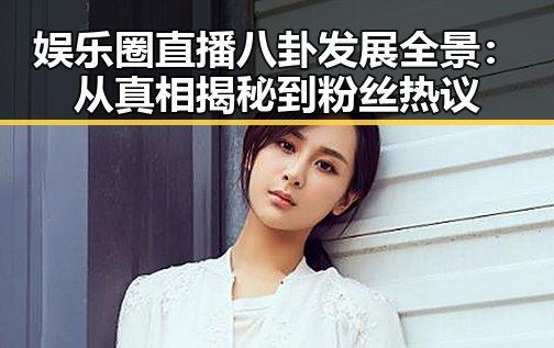 娱乐圈直播八卦发展全景：从真相揭秘到粉丝热议