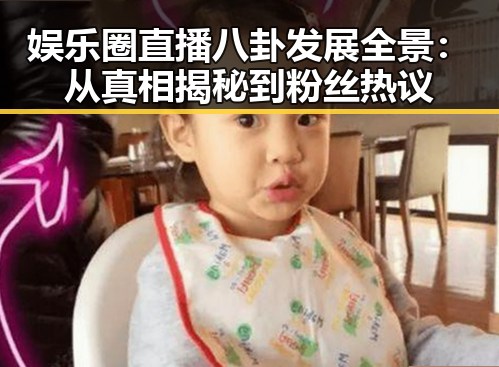 娱乐圈直播八卦发展全景：从真相揭秘到粉丝热议
